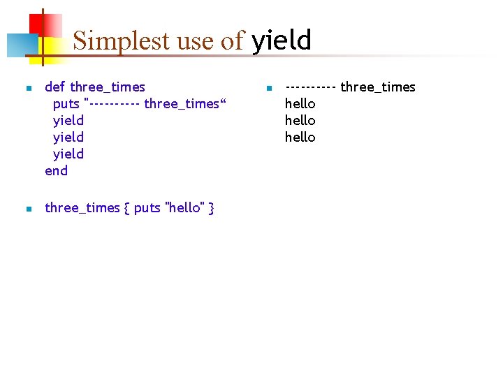 Simplest use of yield n n def three_times puts "----- three_times“ yield end three_times