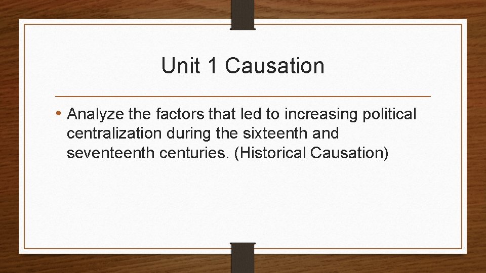 Unit 1 Causation • Analyze the factors that led to increasing political centralization during