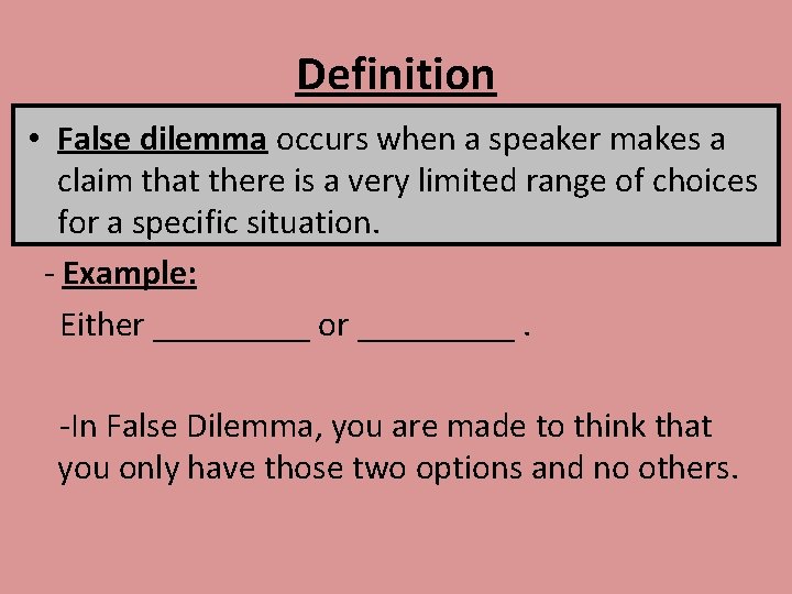 Definition • False dilemma occurs when a speaker makes a claim that there is