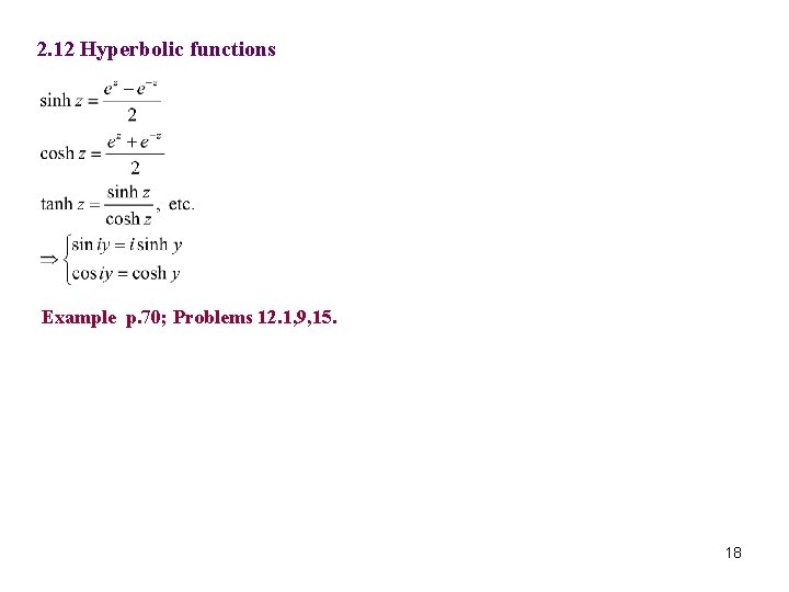 2. 12 Hyperbolic functions Example p. 70; Problems 12. 1, 9, 15. 18 