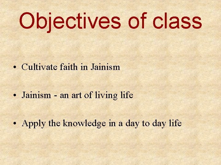 Objectives of class • Cultivate faith in Jainism • Jainism - an art of