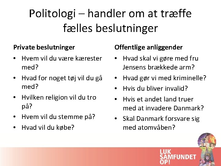 Politologi – handler om at træffe fælles beslutninger Private beslutninger Offentlige anliggender • Hvem