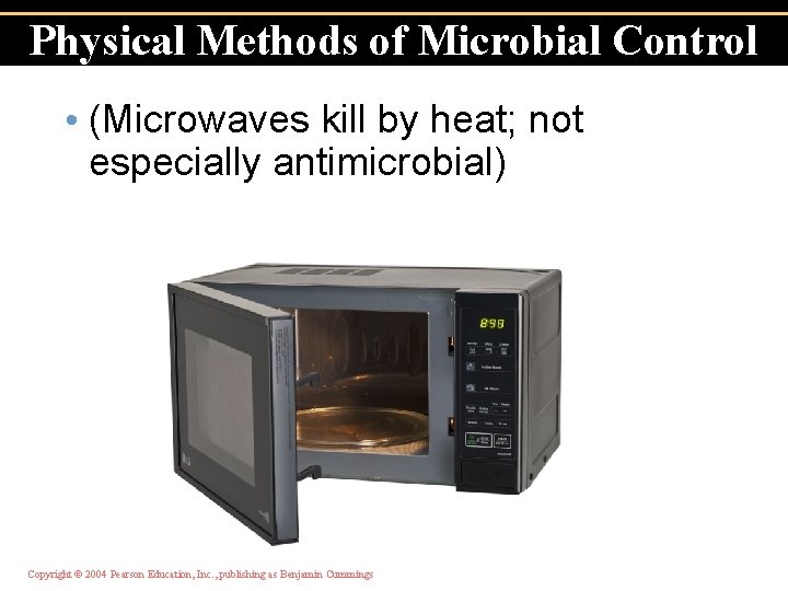 Physical Methods of Microbial Control • (Microwaves kill by heat; not especially antimicrobial) Copyright
