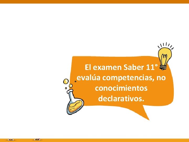 El examen Saber 11° evalúa competencias, no conocimientos declarativos. 
