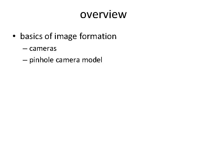 overview • basics of image formation – cameras – pinhole camera model 