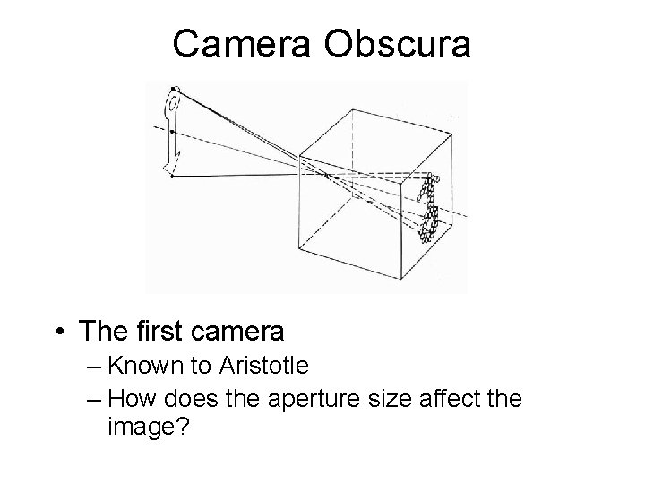 Camera Obscura • The first camera – Known to Aristotle – How does the