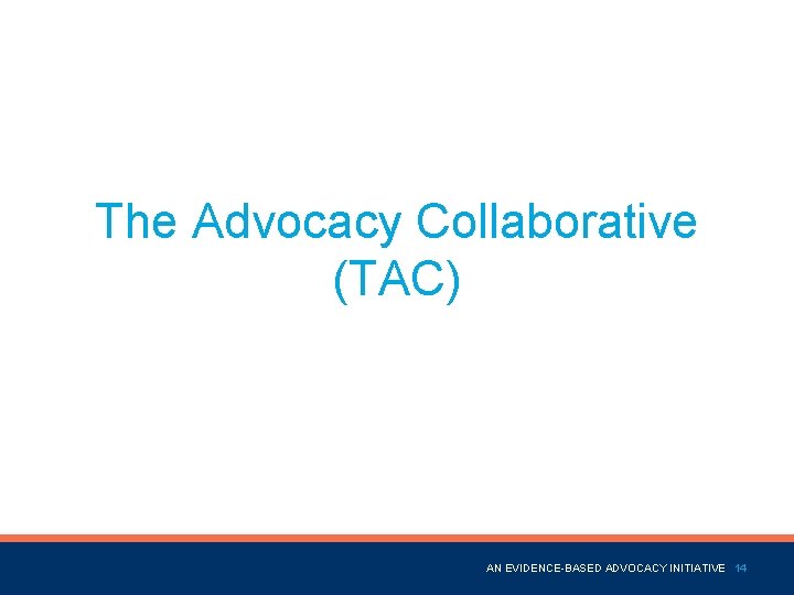 The Advocacy Collaborative (TAC) Name of Presentation AN EVIDENCE-BASED ADVOCACY INITIATIVE 14 