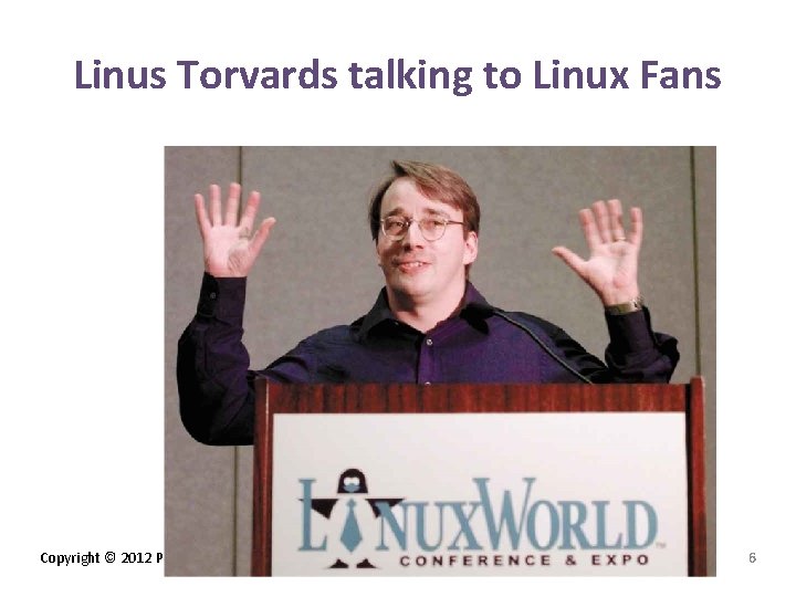 Linus Torvards talking to Linux Fans Copyright © 2012 Pearson Education, Inc. publishing as