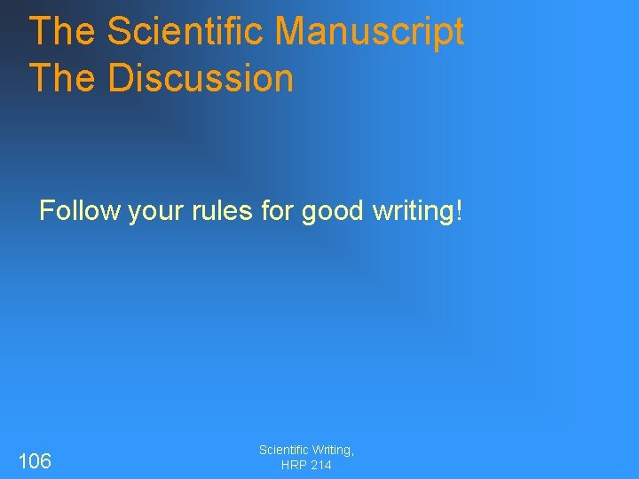 The Scientific Manuscript The Discussion Follow your rules for good writing! 106 Scientific Writing,