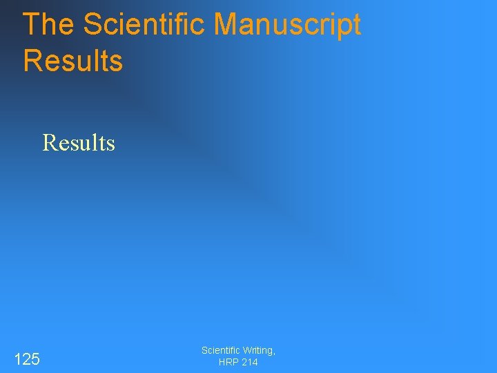 The Scientific Manuscript Results 125 Scientific Writing, HRP 214 