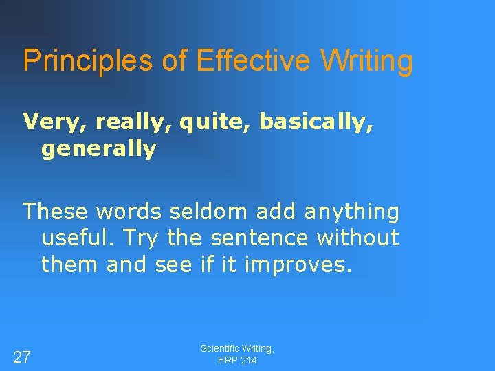 Principles of Effective Writing Very, really, quite, basically, generally These words seldom add anything
