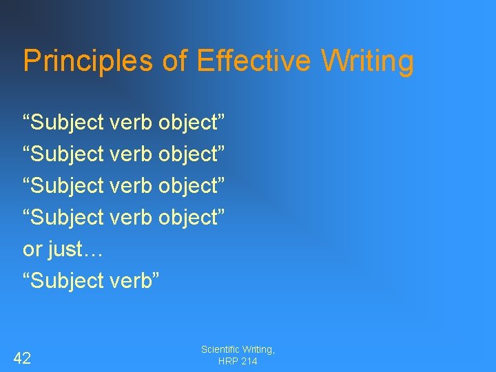 Principles of Effective Writing “Subject verb object” or just… “Subject verb” 42 Scientific Writing,