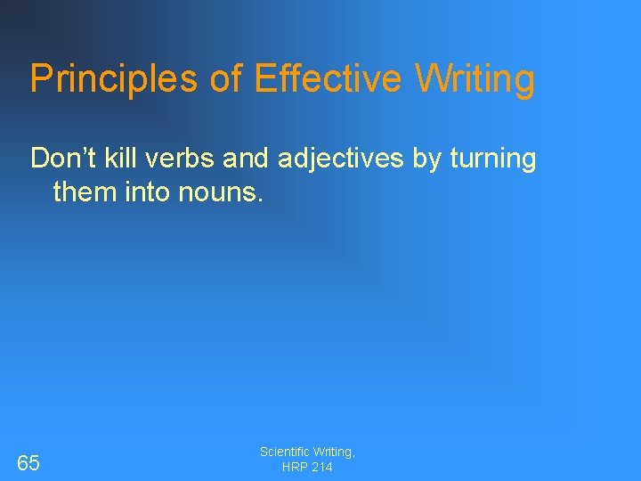 Principles of Effective Writing Don’t kill verbs and adjectives by turning them into nouns.