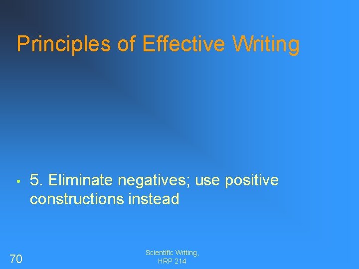 Principles of Effective Writing • 70 5. Eliminate negatives; use positive constructions instead Scientific