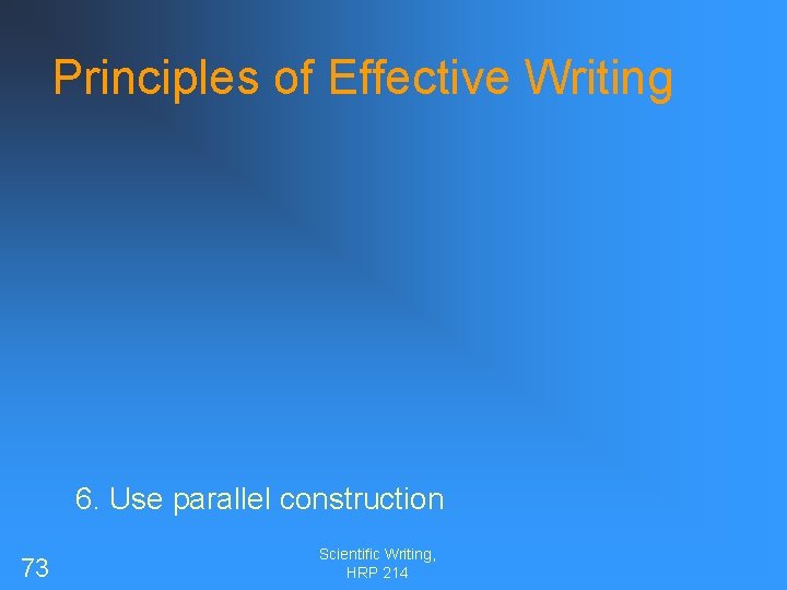 Principles of Effective Writing 6. Use parallel construction 73 Scientific Writing, HRP 214 