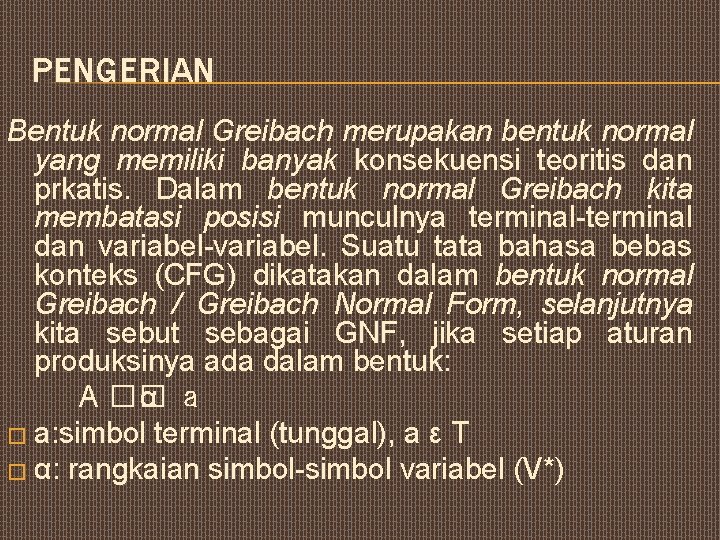 PENGERIAN Bentuk normal Greibach merupakan bentuk normal yang memiliki banyak konsekuensi teoritis dan prkatis.