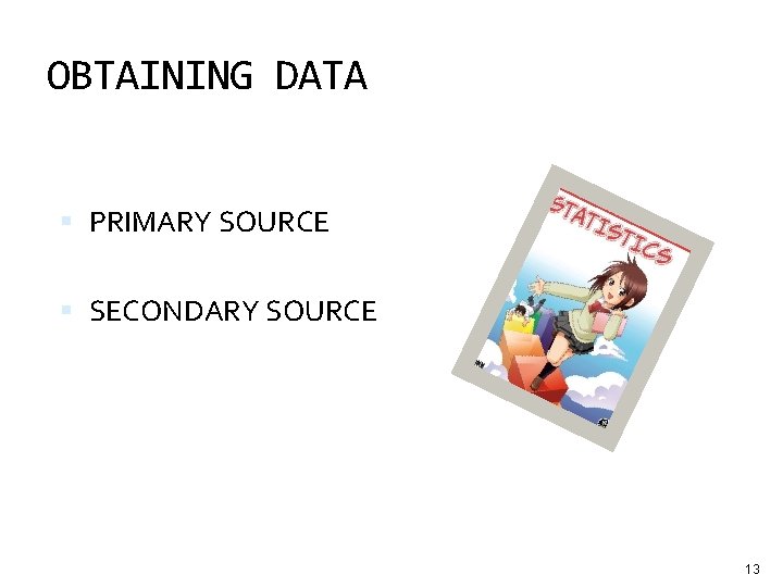 OBTAINING DATA PRIMARY SOURCE SECONDARY SOURCE 13 