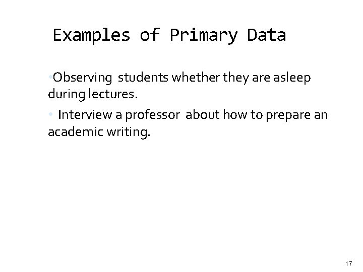 Examples of Primary Data • Observing students whether they are asleep during lectures. •