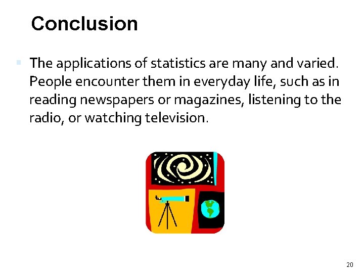 Conclusion The applications of statistics are many and varied. People encounter them in everyday