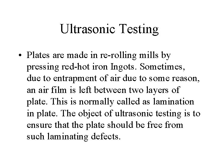 Ultrasonic Testing • Plates are made in re-rolling mills by pressing red-hot iron Ingots.