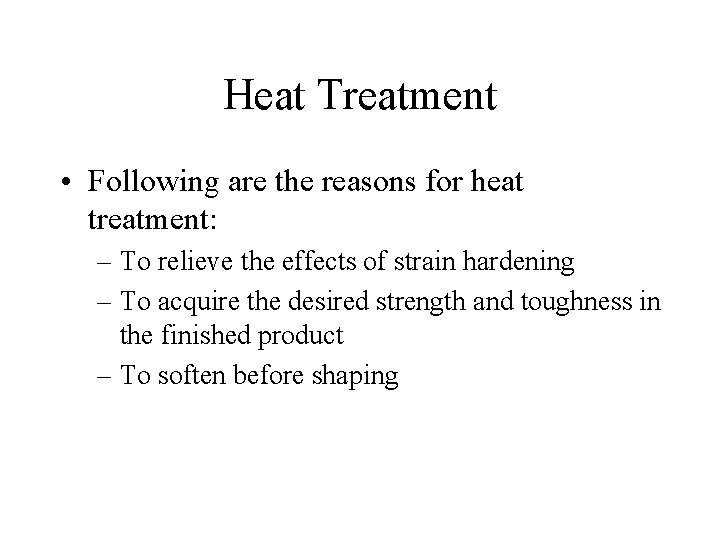 Heat Treatment • Following are the reasons for heat treatment: – To relieve the
