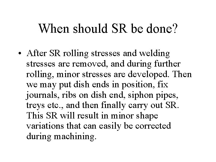 When should SR be done? • After SR rolling stresses and welding stresses are