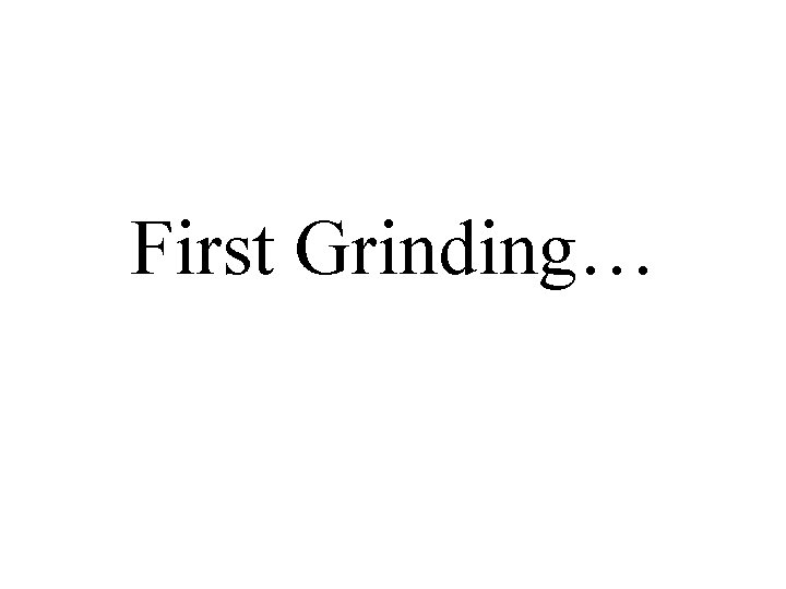 First Grinding… 