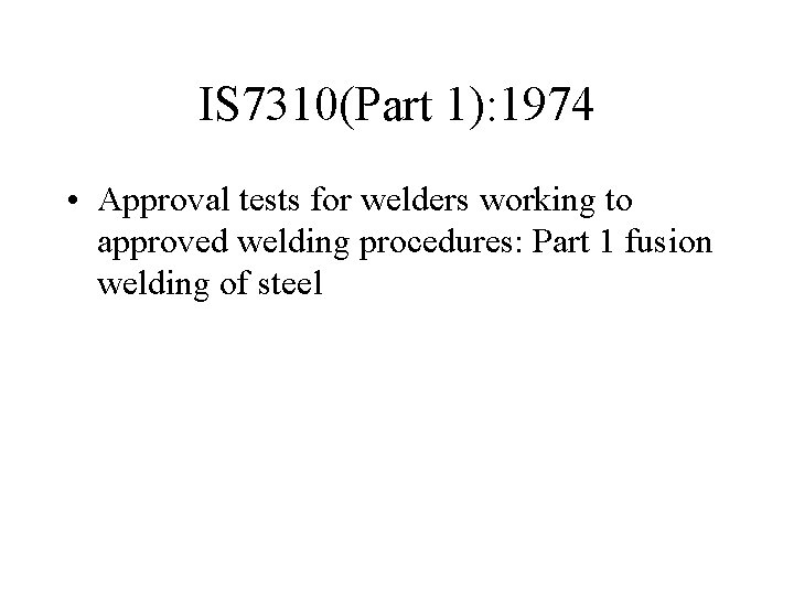 IS 7310(Part 1): 1974 • Approval tests for welders working to approved welding procedures: