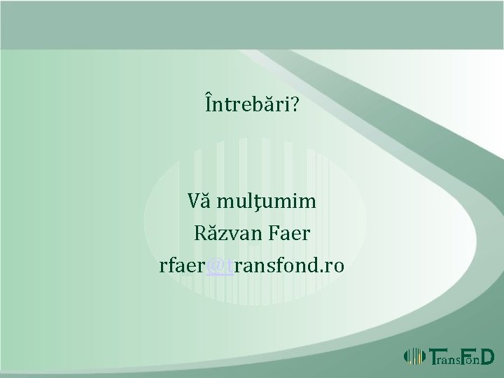 Întrebări? Vă mulţumim Răzvan Faer rfaer@transfond. ro Întrebări? Vă mulţumim Răzvan Faer rfaer@transfond. ro