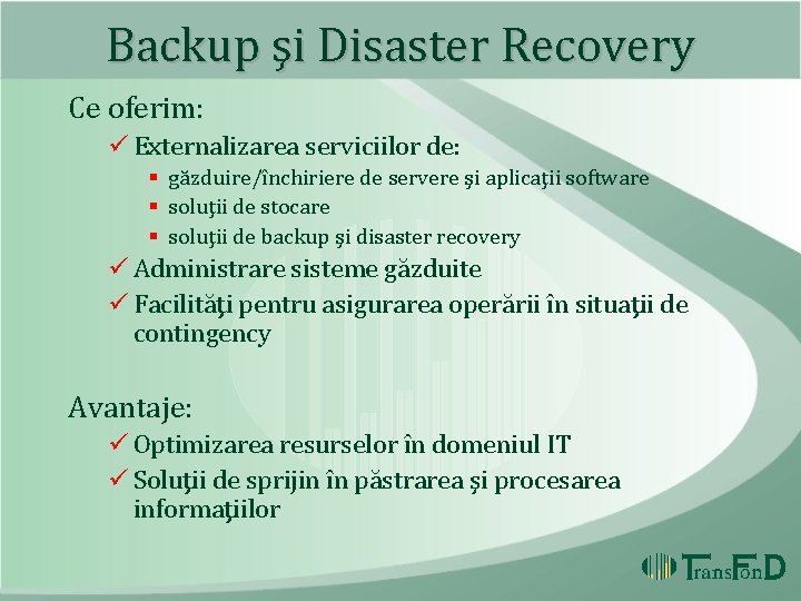 Backup şi Disaster Recovery Ce oferim: ü Externalizarea serviciilor de: § găzduire/închiriere de servere Backup şi Disaster Recovery Ce oferim: ü Externalizarea serviciilor de: § găzduire/închiriere de servere