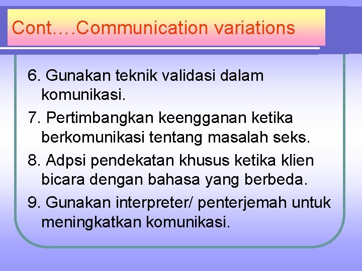 Cont…. Communication variations 6. Gunakan teknik validasi dalam komunikasi. 7. Pertimbangkan keengganan ketika berkomunikasi