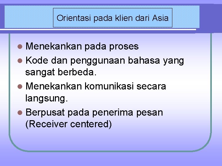 Orientasi pada klien dari Asia l Menekankan pada proses l Kode dan penggunaan bahasa