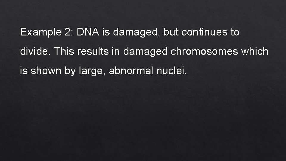 Example 2: DNA is damaged, but continues to divide. This results in damaged chromosomes