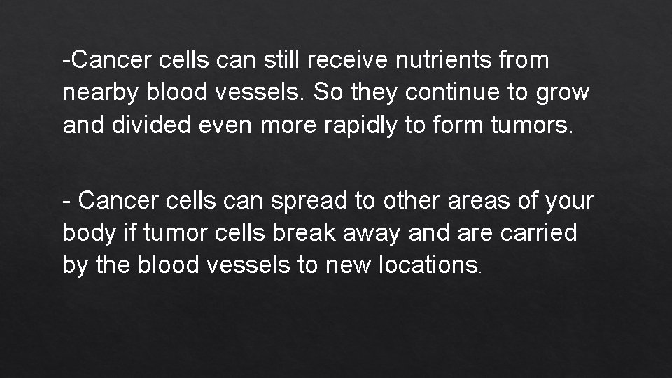 -Cancer cells can still receive nutrients from nearby blood vessels. So they continue to