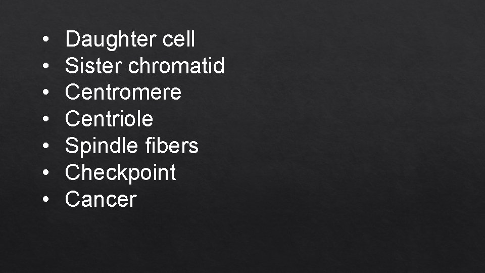  • • Daughter cell Sister chromatid Centromere Centriole Spindle fibers Checkpoint Cancer 