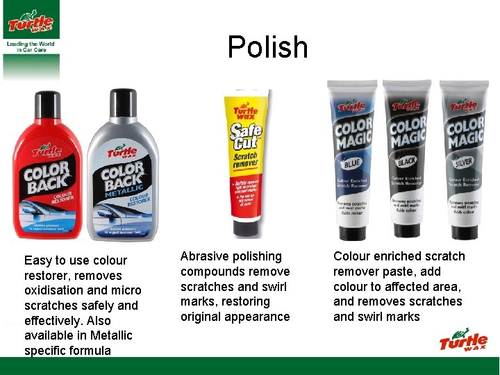 Polish Easy to use colour restorer, removes oxidisation and micro scratches safely and effectively.