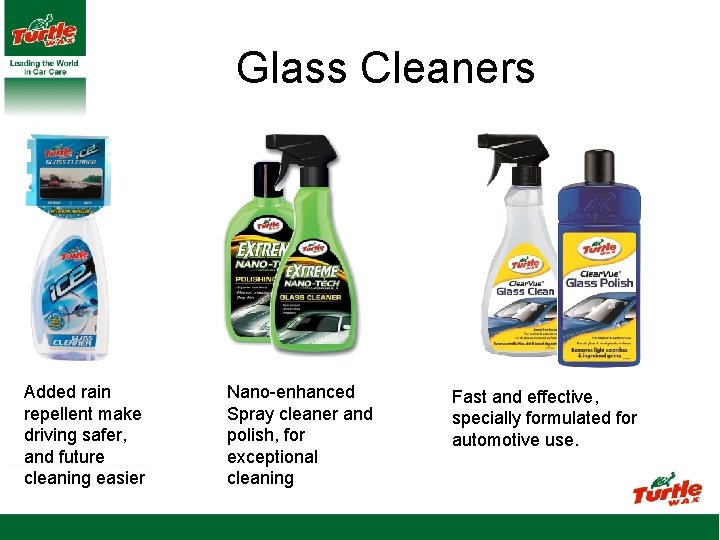 Glass Cleaners Added rain repellent make driving safer, and future cleaning easier Nano-enhanced Spray