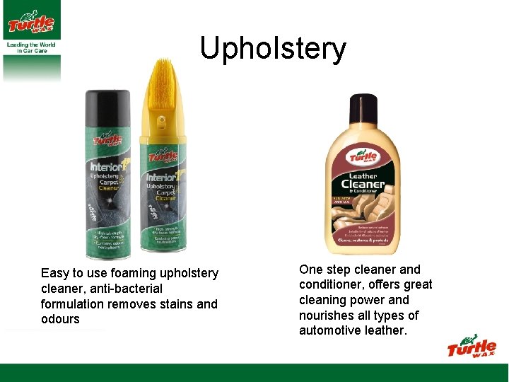 Upholstery Easy to use foaming upholstery cleaner, anti-bacterial formulation removes stains and odours One
