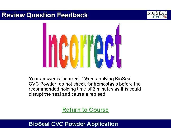 Review Question Feedback Your answer is incorrect. When applying Bio. Seal CVC Powder, do