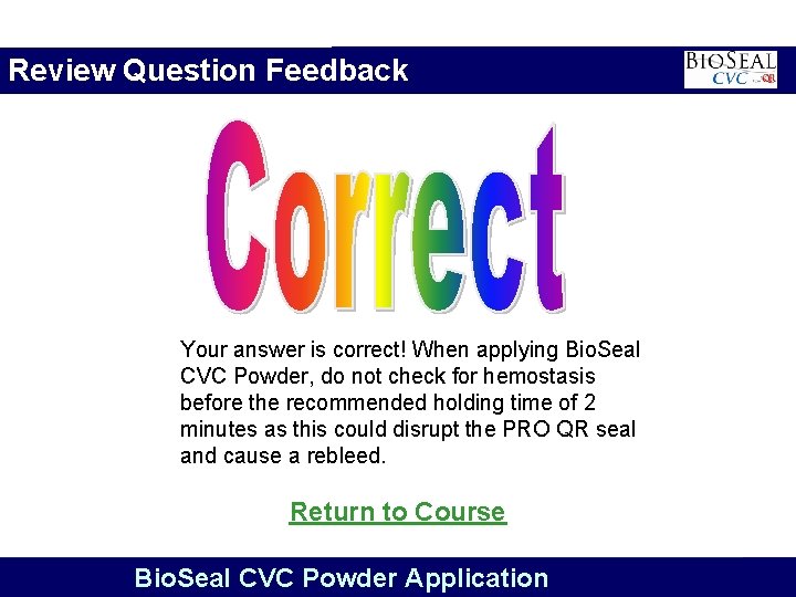 Review Question Feedback Your answer is correct! When applying Bio. Seal CVC Powder, do