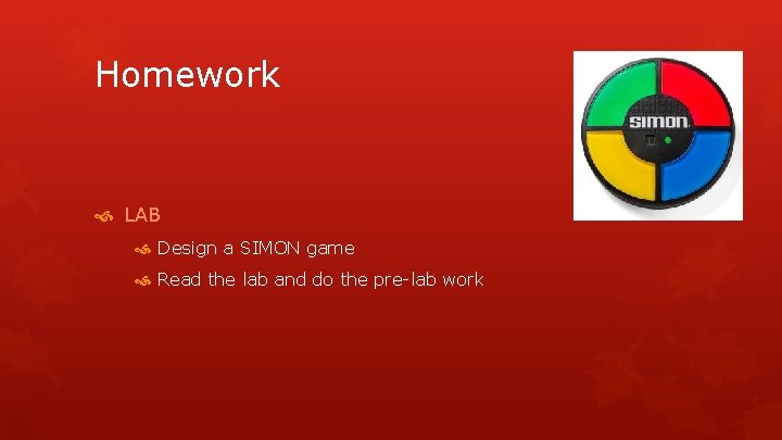 Homework LAB Design a SIMON game Read the lab and do the pre-lab work