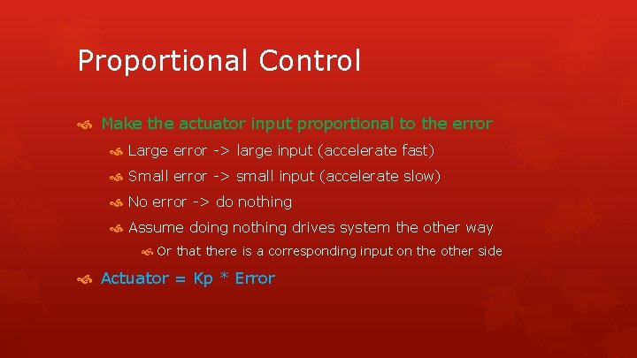 Proportional Control Make the actuator input proportional to the error Large error -> large