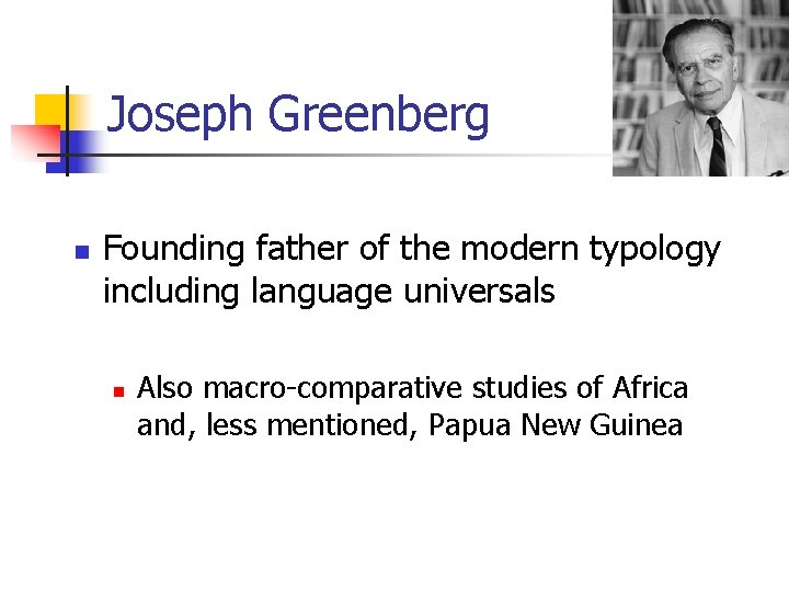 Joseph Greenberg n Founding father of the modern typology including language universals n Also