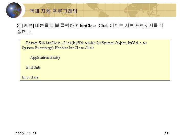  객체 지향 프로그래밍 8. [종료] 버튼을 더블 클릭하여 btn. Close_Click 이벤트 서브 프로시저를