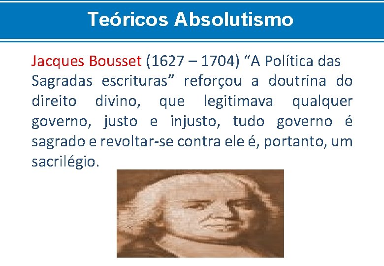 Teóricos Absolutismo Jacques Bousset (1627 – 1704) “A Política das Sagradas escrituras” reforçou a