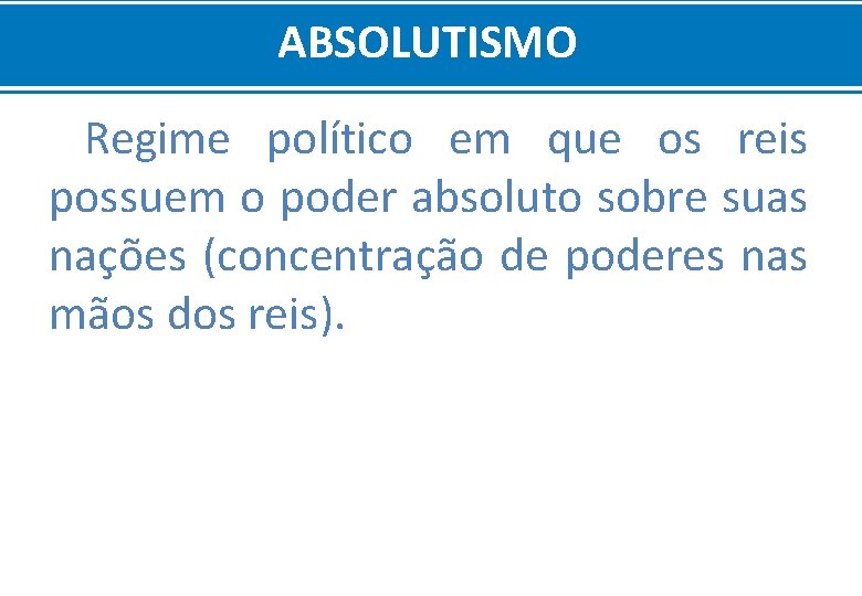 ABSOLUTISMO Regime político em que os reis possuem o poder absoluto sobre suas nações