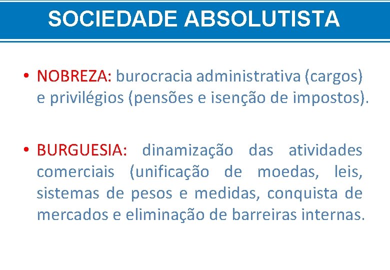 SOCIEDADE ABSOLUTISTA • NOBREZA: burocracia administrativa (cargos) e privilégios (pensões e isenção de impostos).