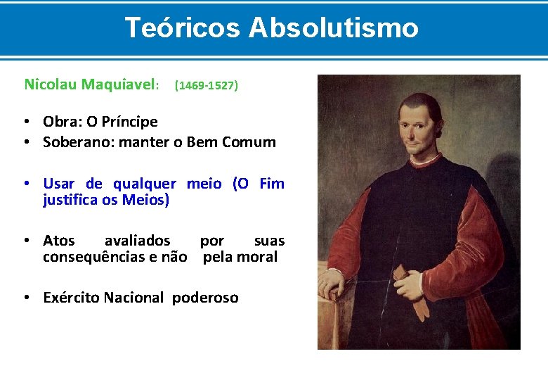 Teóricos Absolutismo Nicolau Maquiavel: (1469 -1527) • Obra: O Príncipe • Soberano: manter o
