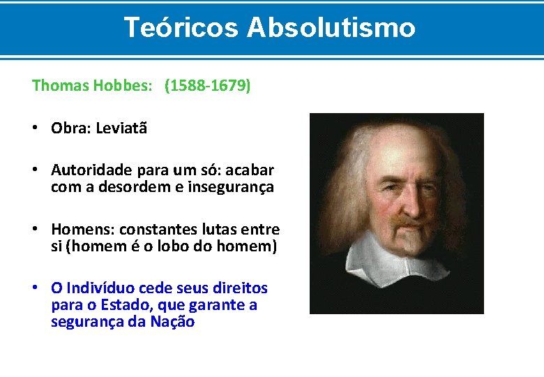 Teóricos Absolutismo Thomas Hobbes: (1588 -1679) • Obra: Leviatã • Autoridade para um só: