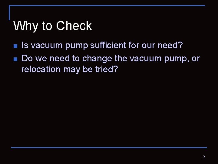 Why to Check n n Is vacuum pump sufficient for our need? Do we